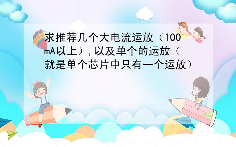 求推荐几个大电流运放（100mA以上）,以及单个的运放（就是单个芯片中只有一个运放）