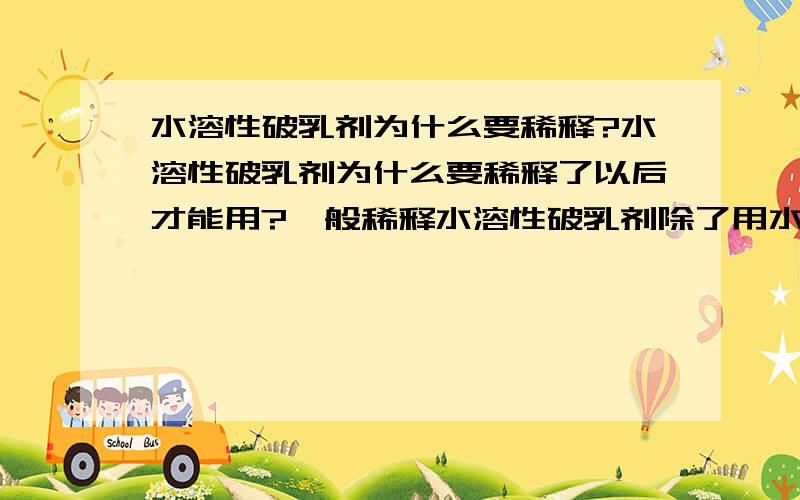 水溶性破乳剂为什么要稀释?水溶性破乳剂为什么要稀释了以后才能用?一般稀释水溶性破乳剂除了用水还能用什么稀释?做含水检测用,用水稀释破乳剂会增加检测样的含水么?如果用水稀释的