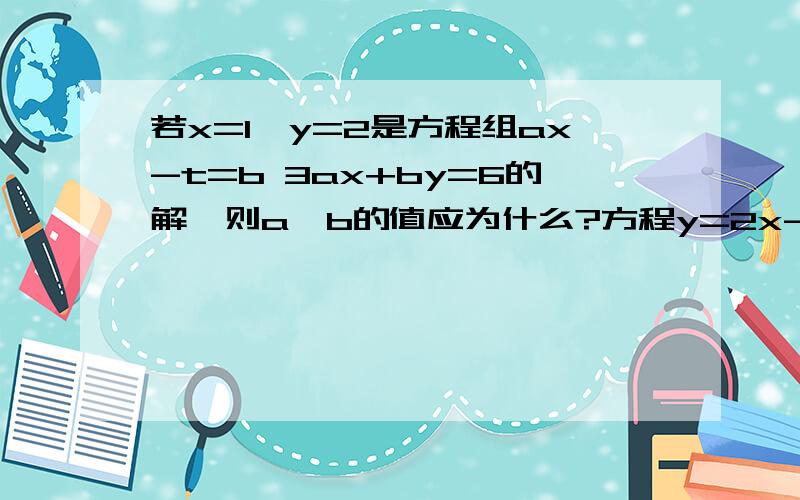 若x=1,y=2是方程组ax-t=b 3ax+by=6的解,则a,b的值应为什么?方程y=2x-3与方程3x+2y=1的公共解围什么?甲种电影票每张20元,乙种电影票每张15元,若购买甲,乙两种电影票共40张,恰好用去700元,则甲种电影票