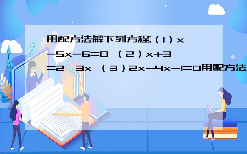 用配方法解下列方程:（1）x-5x-6=0 （2）x+3=2√3x （3）2x-4x-1=0用配方法解下列方程:（1）x-5x-6=0（2）x+3=2√3x（3）2x-4x-1=0（4）9y-18y-4=0（5）2x-√2x-30=0（6）（1+x）+2（1+x）-4=0