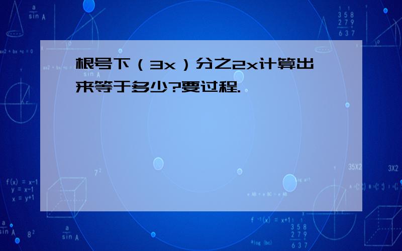 根号下（3x）分之2x计算出来等于多少?要过程.