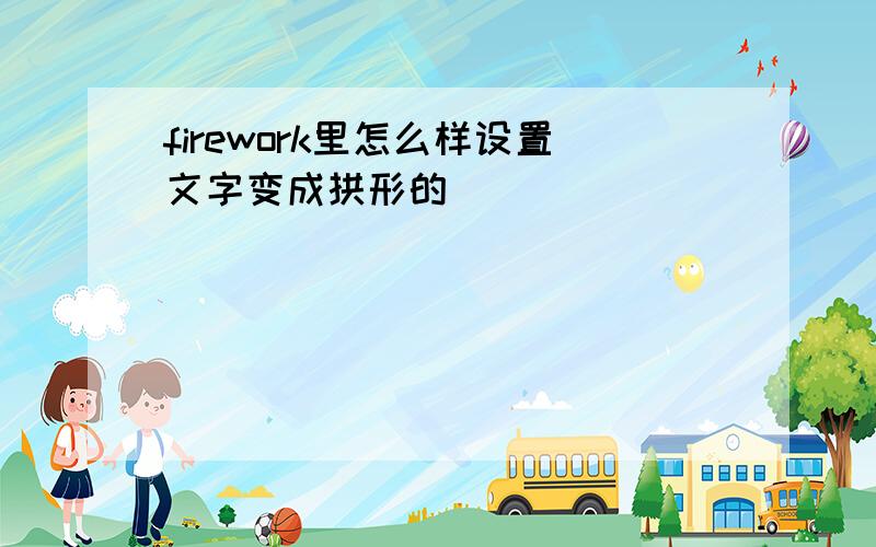 firework里怎么样设置文字变成拱形的