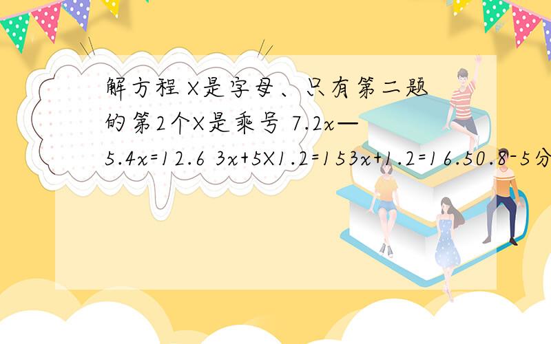 解方程 X是字母、只有第二题的第2个X是乘号 7.2x—5.4x=12.6 3x+5X1.2=153x+1.2=16.50.8-5分之3x=0.3