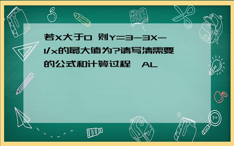 若X大于0 则Y=3-3X-1/x的最大值为?请写清需要的公式和计算过程,AL