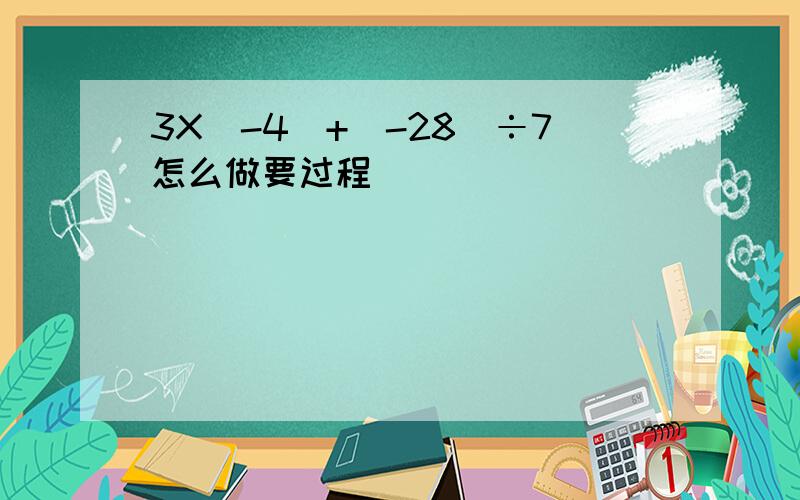 3X（-4）+（-28）÷7怎么做要过程