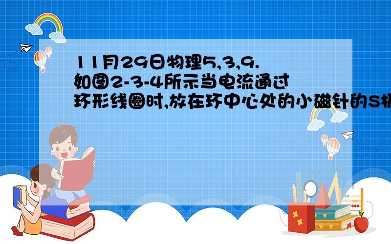 11月29日物理5,3,9.如图2-3-4所示当电流通过环形线圈时,放在环中心处的小磁针的S极指向读者,则电源的正极是（    ）端.请帮忙详细解答,谢谢!