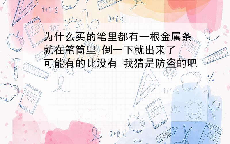 为什么买的笔里都有一根金属条就在笔筒里 倒一下就出来了 可能有的比没有 我猜是防盗的吧