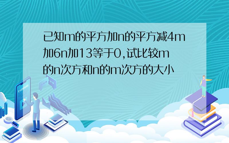 已知m的平方加n的平方减4m加6n加13等于0,试比较m的n次方和n的m次方的大小