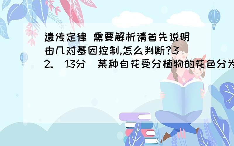 遗传定律 需要解析请首先说明由几对基因控制,怎么判断?32.(13分)某种自花受分植物的花色分为白色、红色和紫色.现有4个纯含品种：1个紫色（紫）、1个红色（红）、2个白色（白甲和白乙）.