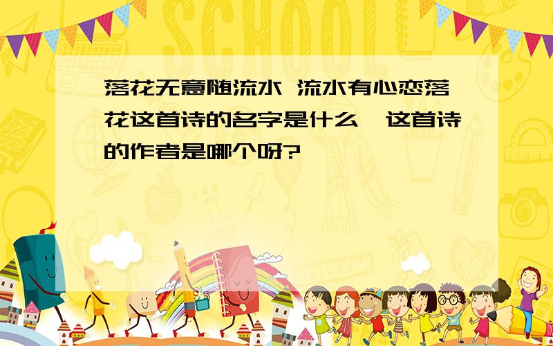 落花无意随流水 流水有心恋落花这首诗的名字是什么,这首诗的作者是哪个呀?