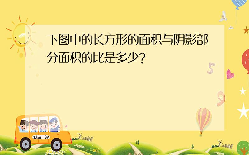 下图中的长方形的面积与阴影部分面积的比是多少?