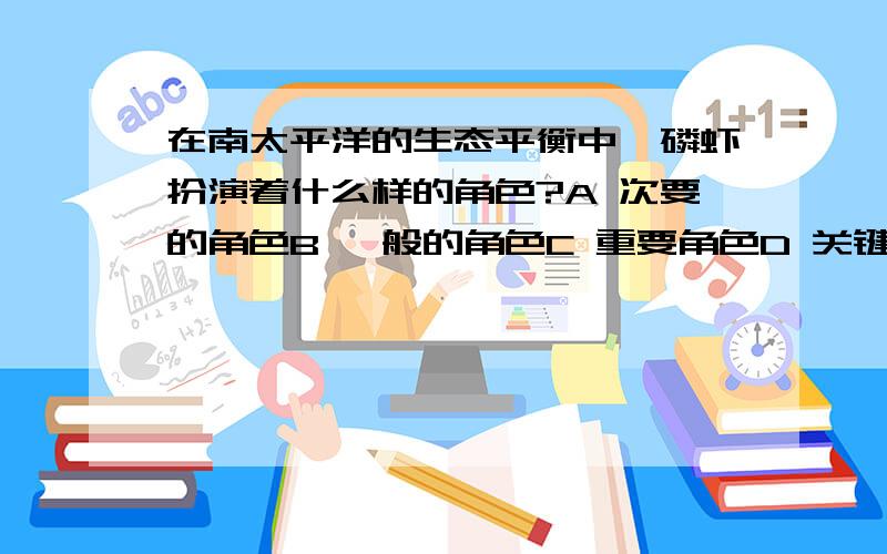 在南太平洋的生态平衡中,磷虾扮演着什么样的角色?A 次要的角色B 一般的角色C 重要角色D 关键角色附理由