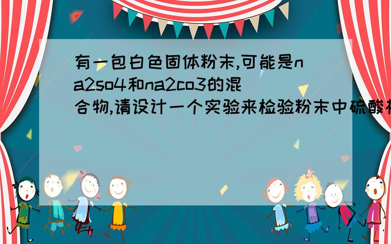 有一包白色固体粉末,可能是na2so4和na2co3的混合物,请设计一个实验来检验粉末中硫酸根的存在