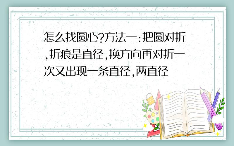 怎么找圆心?方法一:把圆对折,折痕是直径,换方向再对折一次又出现一条直径,两直径