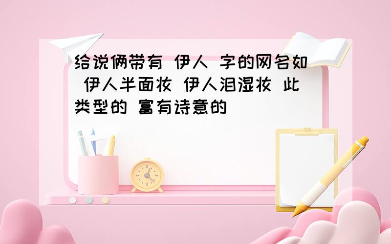 给说俩带有 伊人 字的网名如 伊人半面妆 伊人泪湿妆 此类型的 富有诗意的