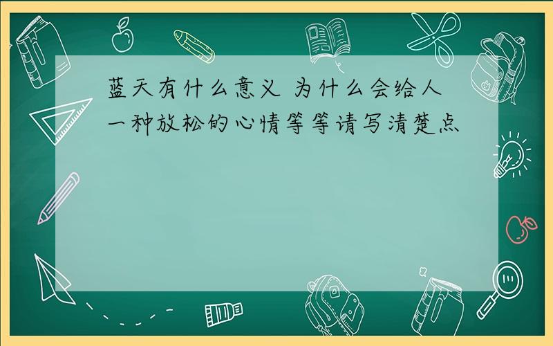 蓝天有什么意义 为什么会给人一种放松的心情等等请写清楚点