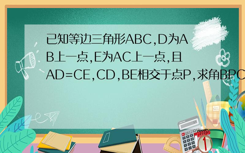 已知等边三角形ABC,D为AB上一点,E为AC上一点,且AD=CE,CD,BE相交于点P,求角BPC的度数