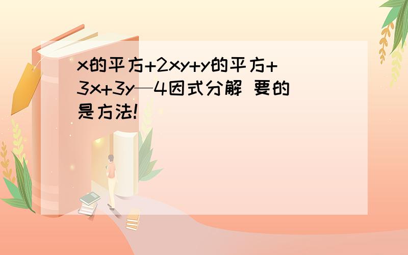 x的平方+2xy+y的平方+3x+3y—4因式分解 要的是方法!