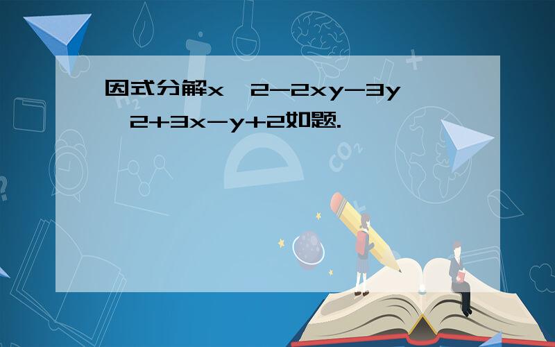 因式分解x^2-2xy-3y^2+3x-y+2如题.