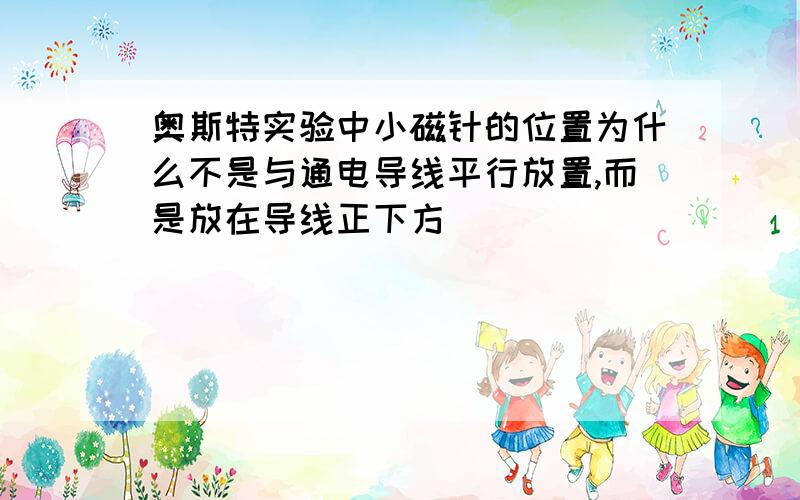 奥斯特实验中小磁针的位置为什么不是与通电导线平行放置,而是放在导线正下方