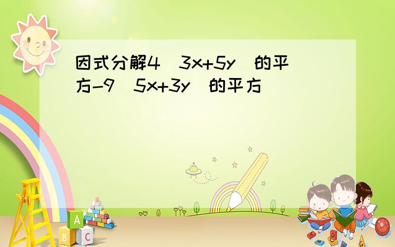 因式分解4(3x+5y)的平方-9(5x+3y)的平方