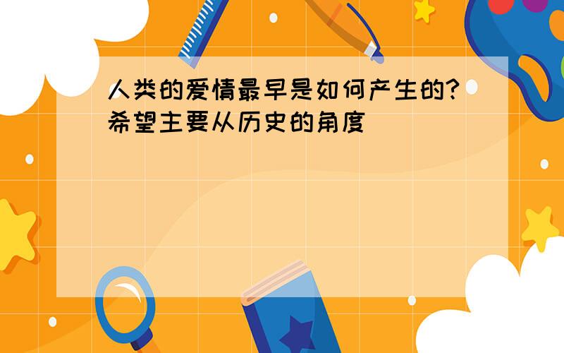 人类的爱情最早是如何产生的?希望主要从历史的角度