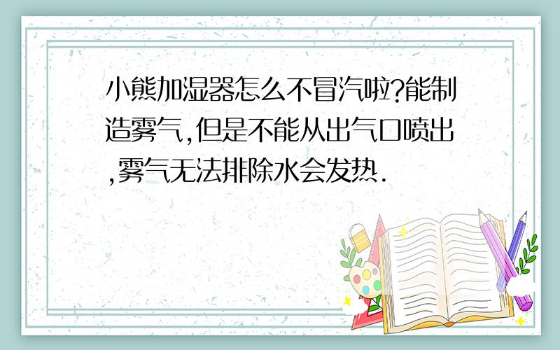 小熊加湿器怎么不冒汽啦?能制造雾气,但是不能从出气口喷出,雾气无法排除水会发热.