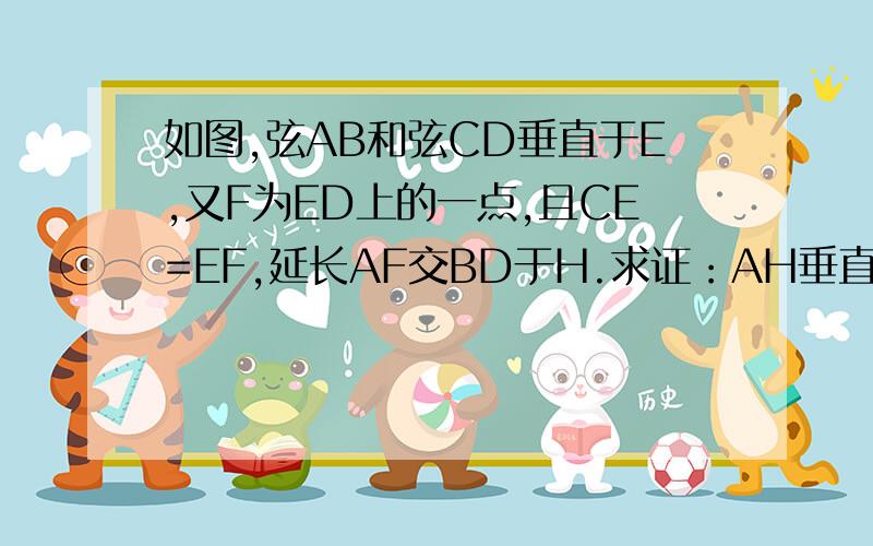 如图,弦AB和弦CD垂直于E,又F为ED上的一点,且CE=EF,延长AF交BD于H.求证：AH垂直BD.