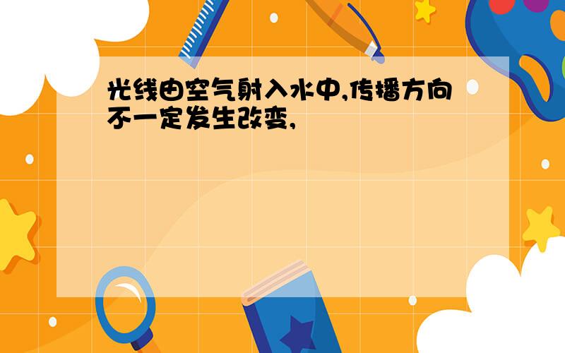 光线由空气射入水中,传播方向不一定发生改变,