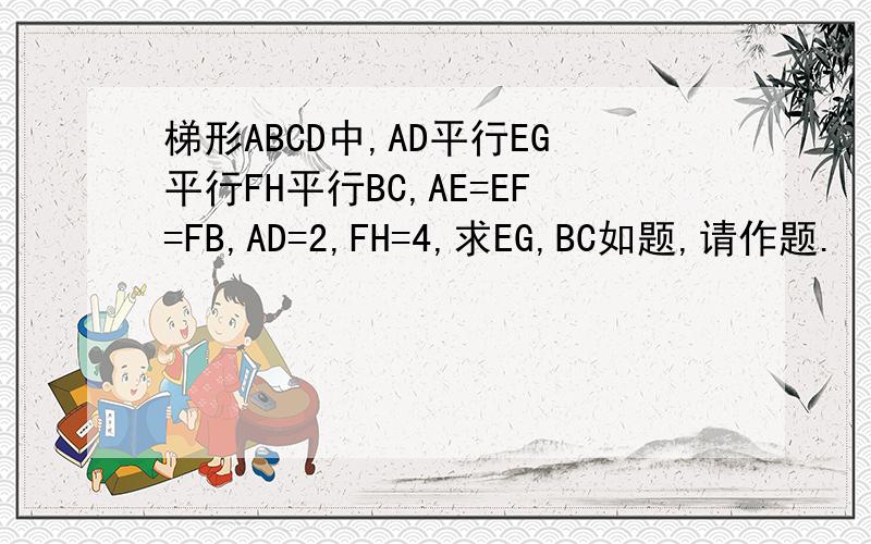 梯形ABCD中,AD平行EG平行FH平行BC,AE=EF=FB,AD=2,FH=4,求EG,BC如题,请作题.