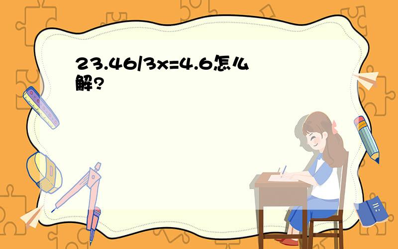 23.46/3x=4.6怎么解?