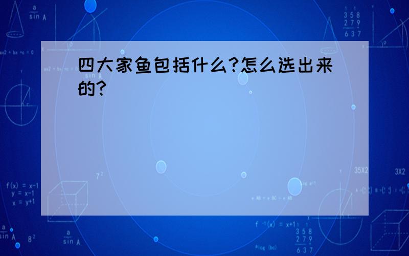 四大家鱼包括什么?怎么选出来的?