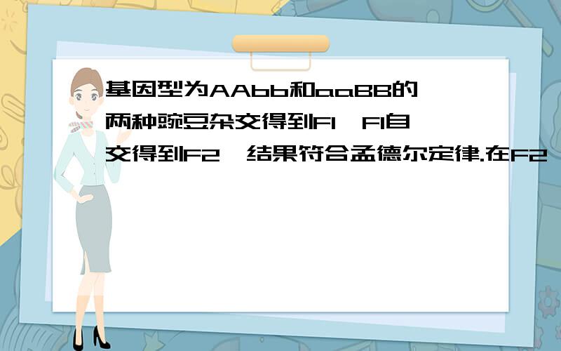 基因型为AAbb和aaBB的两种豌豆杂交得到F1,F1自交得到F2,结果符合孟德尔定律.在F2 中 与两亲本表现型相同的个体一共占全部子代的 （ ）答案5/8