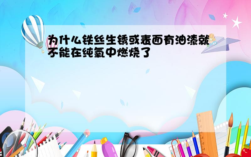 为什么铁丝生锈或表面有油漆就不能在纯氧中燃烧了