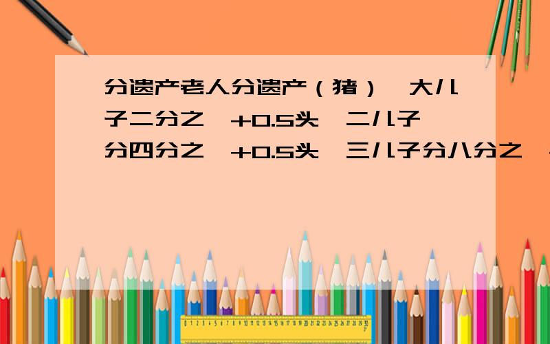 分遗产老人分遗产（猪）,大儿子二分之一+0.5头,二儿子分四分之一+0.5头,三儿子分八分之一+0.5头,四儿子分十六分之一+0.5头.其猪正好分完.问老人共有多少头猪?