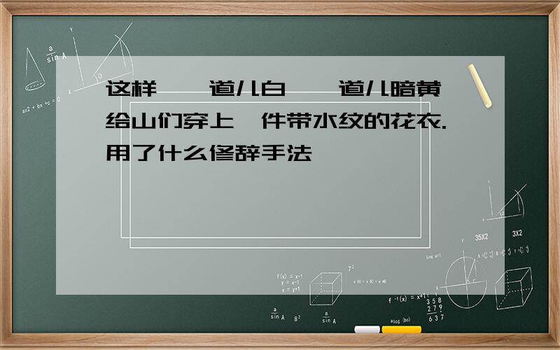 这样,一道儿白,一道儿暗黄,给山们穿上一件带水纹的花衣.用了什么修辞手法