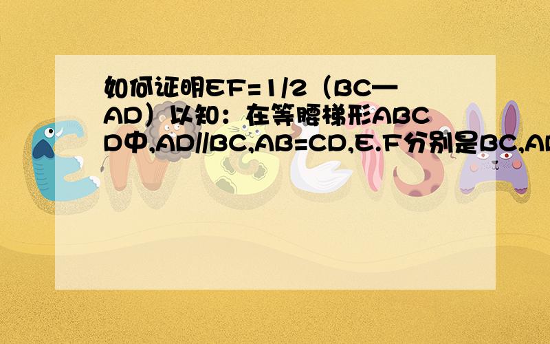 如何证明EF=1/2（BC—AD）以知：在等腰梯形ABCD中,AD//BC,AB=CD,E.F分别是BC,AD的中点,∠A+∠B=90度求证：EF=1/2（BC-AD）