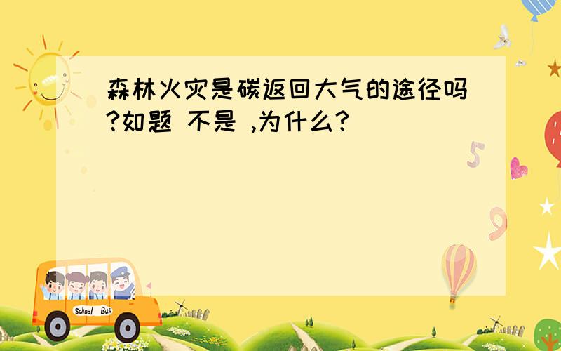 森林火灾是碳返回大气的途径吗?如题 不是 ,为什么?