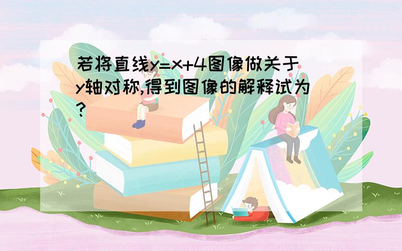 若将直线y=x+4图像做关于y轴对称,得到图像的解释试为?