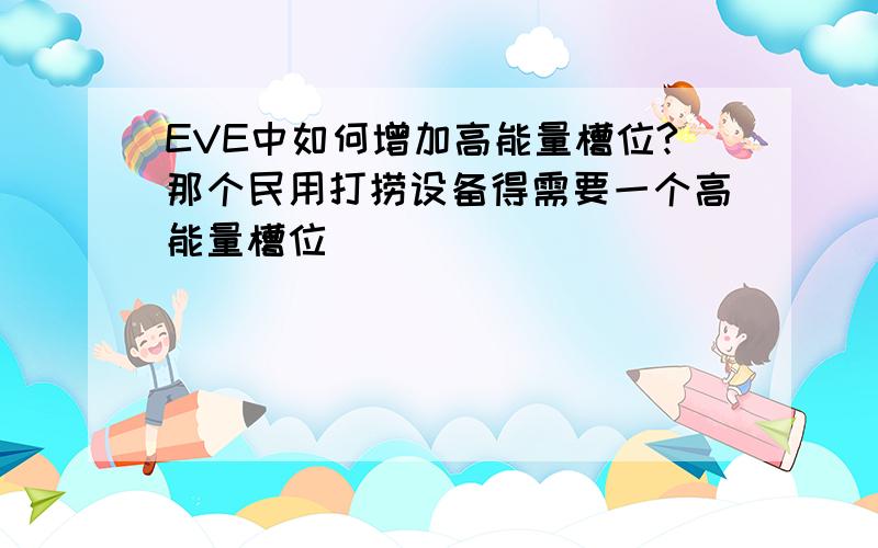 EVE中如何增加高能量槽位?那个民用打捞设备得需要一个高能量槽位