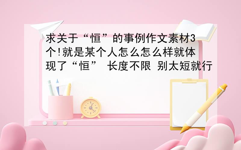 求关于“恒”的事例作文素材3个!就是某个人怎么怎么样就体现了“恒” 长度不限 别太短就行