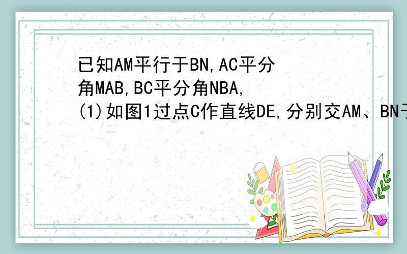 已知AM平行于BN,AC平分角MAB,BC平分角NBA,(1)如图1过点C作直线DE,分别交AM、BN于D、E,求证：AB=AD+BE