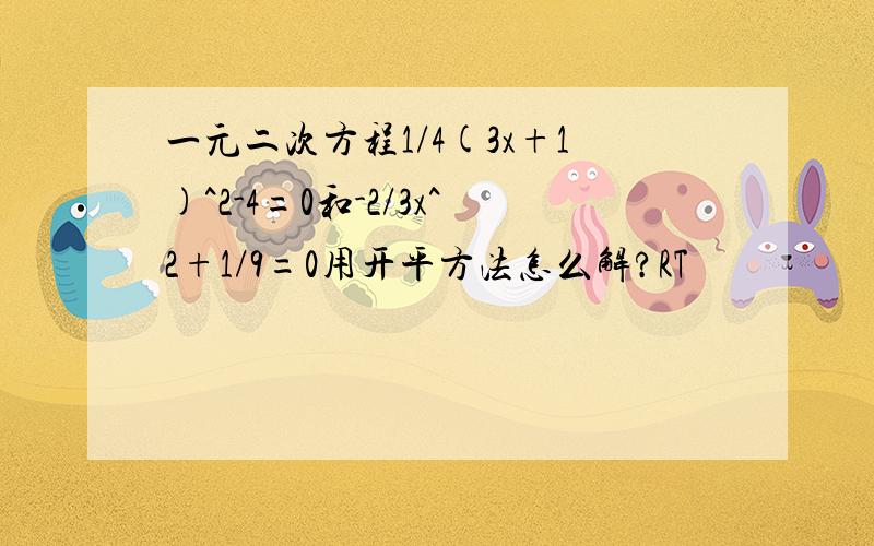 一元二次方程1/4(3x+1)^2-4=0和-2/3x^2+1/9=0用开平方法怎么解?RT