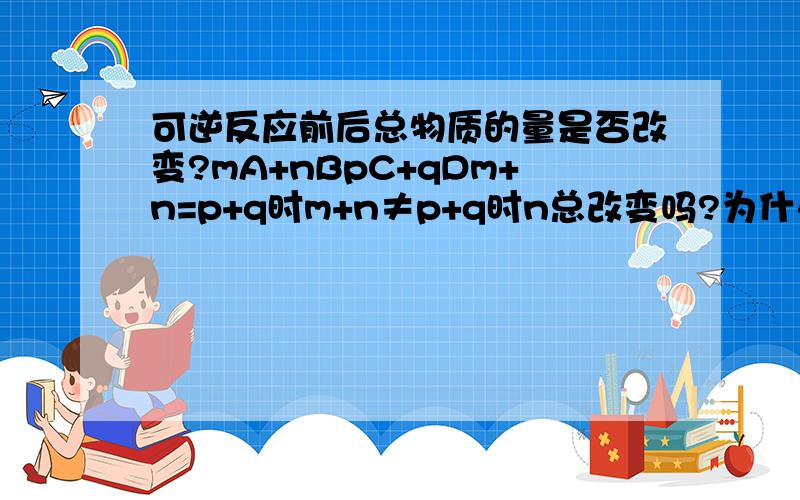 可逆反应前后总物质的量是否改变?mA+nBpC+qDm+n=p+q时m+n≠p+q时n总改变吗?为什么