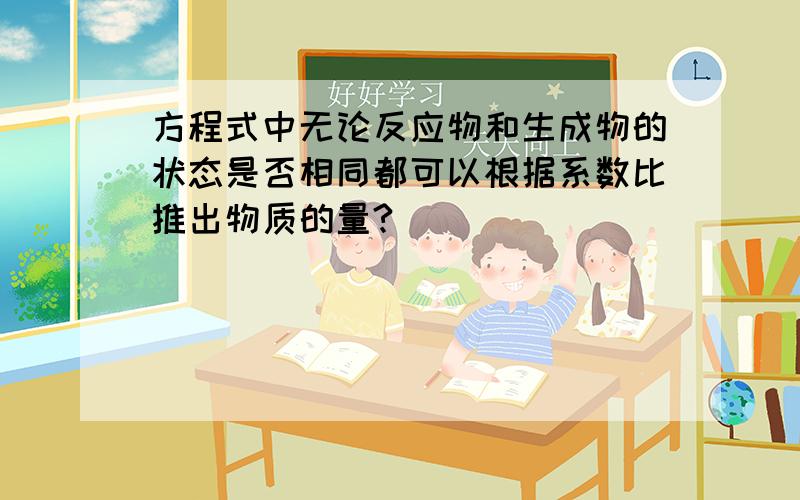 方程式中无论反应物和生成物的状态是否相同都可以根据系数比推出物质的量?