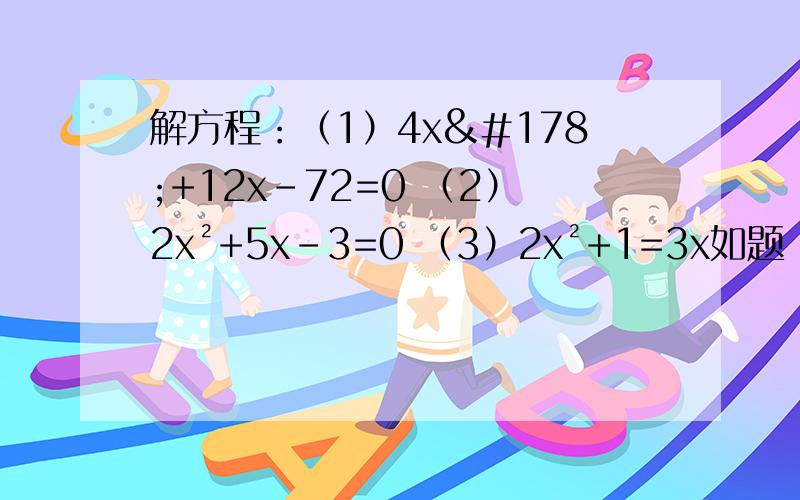 解方程：（1）4x²+12x-72=0 （2）2x²+5x-3=0 （3）2x²+1=3x如题 要过程