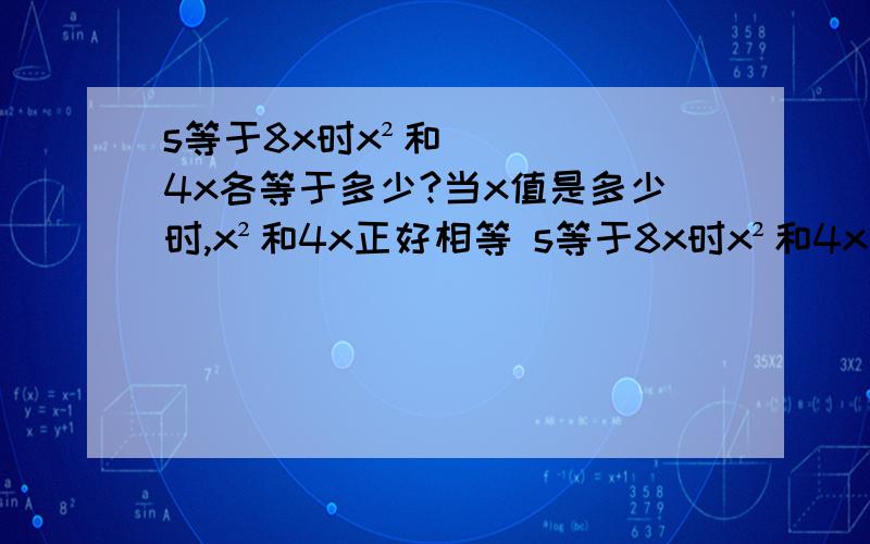 s等于8x时x²和4x各等于多少?当x值是多少时,x²和4x正好相等 s等于8x时x²和4x各等于多少?当x值是多少时,x²和4x正好相等