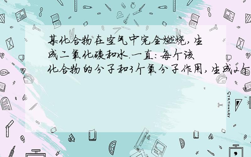 某化合物在空气中完全燃烧,生成二氧化碳和水.一直：每个该化合物的分子和3个氧分子作用,生成2个二氧化碳分子和3个水分子,则这种化合物中应包含集中元素?分子中各原子个数应为多少?