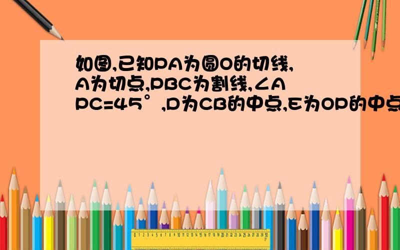 如图,已知PA为圆O的切线,A为切点,PBC为割线,∠APC=45°,D为CB的中点,E为OP的中点,试判断：△AED为