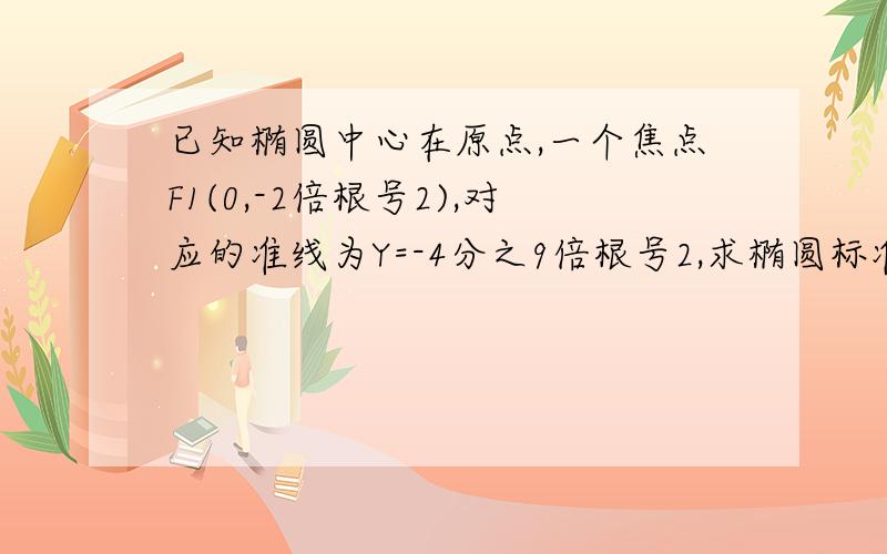 已知椭圆中心在原点,一个焦点F1(0,-2倍根号2),对应的准线为Y=-4分之9倍根号2,求椭圆标准方程